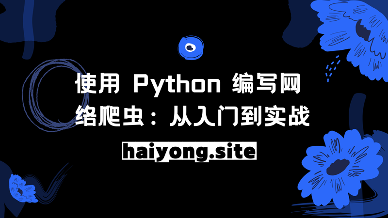 使用 Python 编写网络爬虫：从入门到实战